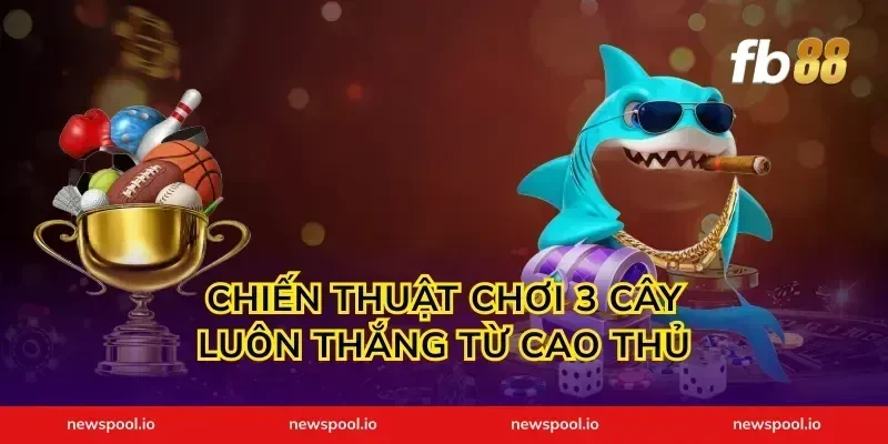 Chiến thuật chơi 3 cây luôn thắng từ cao thủ