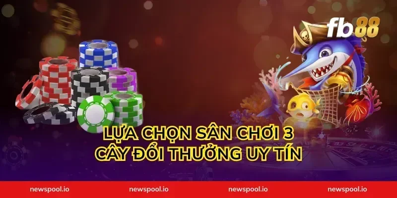 Lựa chọn sân chơi 3 cây đổi thưởng uy tín