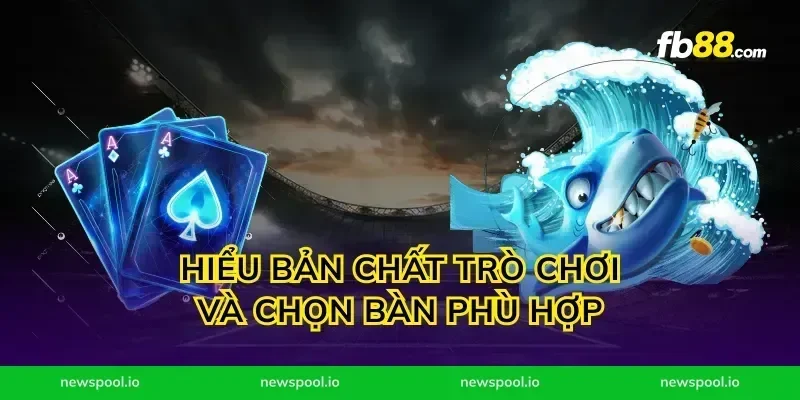 Hiểu bản chất trò chơi và chọn bàn phù hợp