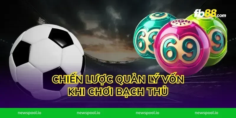 Chiến lược quản lý vốn khi chơi bạch thủ