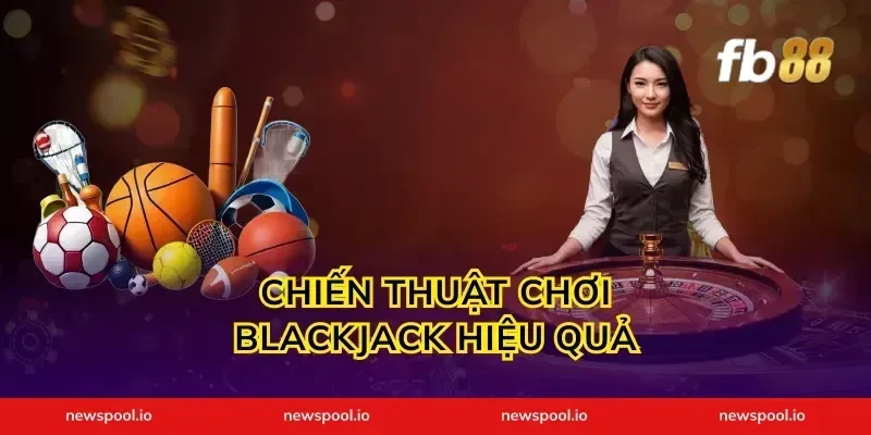 Chiến Thuật Chơi Blackjack Hiệu Quả