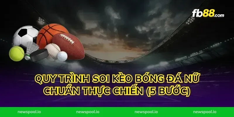 Quy trình soi kèo bóng đá nữ chuẩn thực chiến (5 bước)
