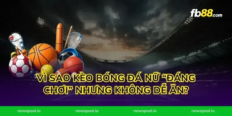 Vì sao kèo bóng đá nữ “đáng chơi” nhưng không dễ ăn?