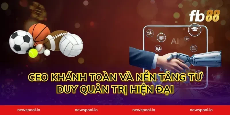 ceo khánh toàn và nền tảng tư duy quản trị hiện đại