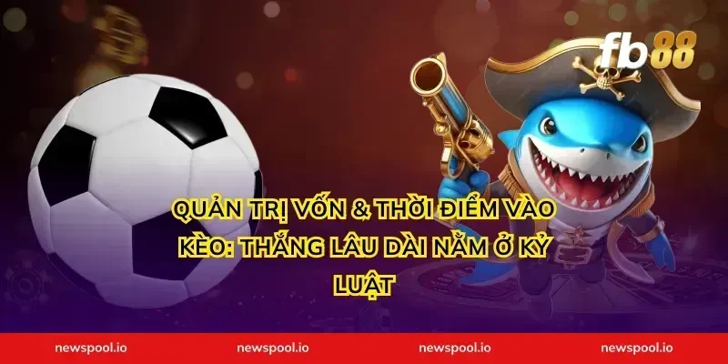 Quản trị vốn & thời điểm vào kèo: Thắng lâu dài nằm ở kỷ luật