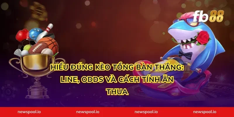Hiểu đúng kèo tổng bàn thắng: Line, odds và cách tính ăn thua