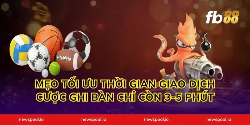 Mẹo tối ưu thời gian giao dịch cược ghi bàn chỉ còn 3-5 phút