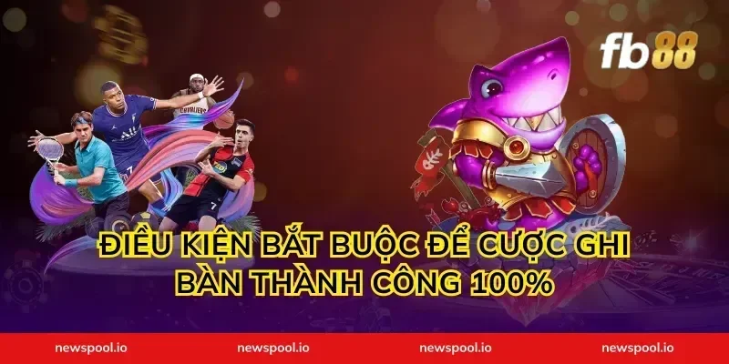 Điều kiện bắt buộc để cược ghi bàn thành công 100%