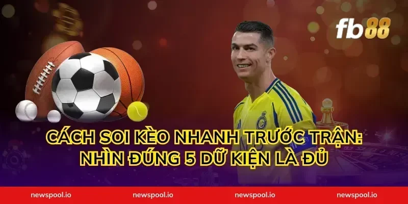 Cách soi kèo nhanh trước trận: nhìn đúng 5 dữ kiện là đủ