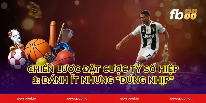 Chiến lược đặt cược tỷ số hiệp 1: đánh ít nhưng “đúng nhịp”