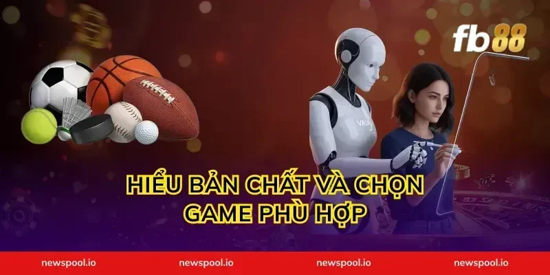 Hiểu bản chất và chọn game phù hợp