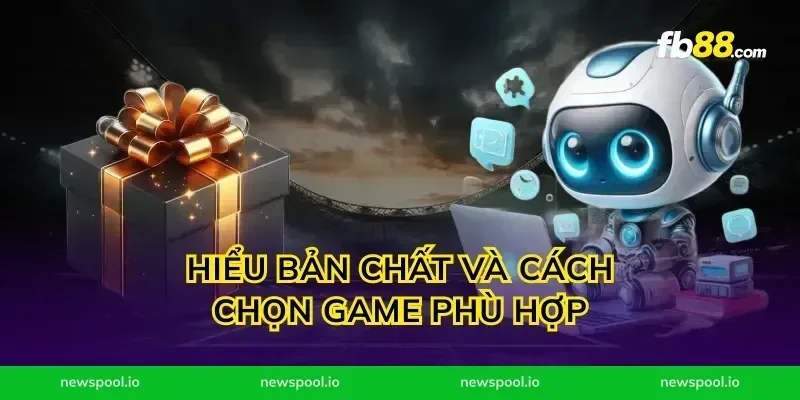 Hiểu bản chất và cách chọn game phù hợp