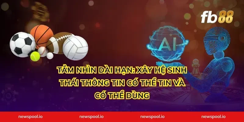 Tầm nhìn dài hạn: xây hệ sinh thái thông tin có thể tin và có thể dùng