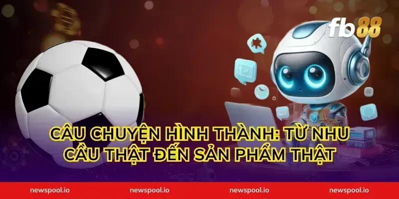 Câu chuyện hình thành: từ nhu cầu thật đến sản phẩm thật