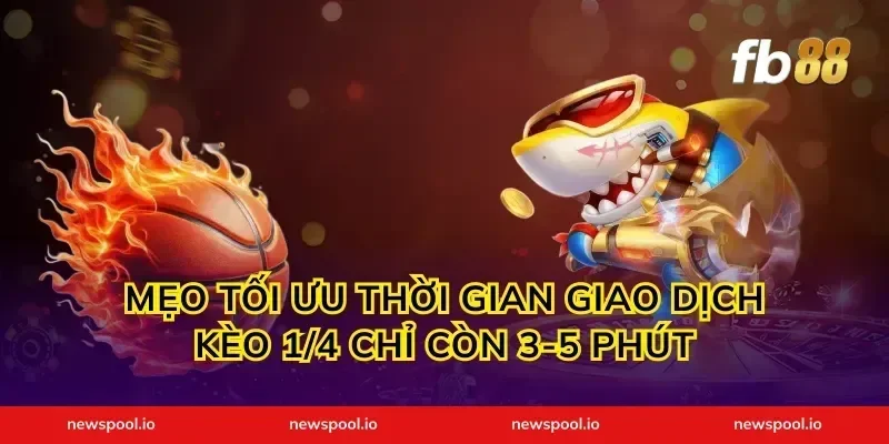 Mẹo tối ưu thời gian giao dịch kèo 1/4 chỉ còn 3-5 phút