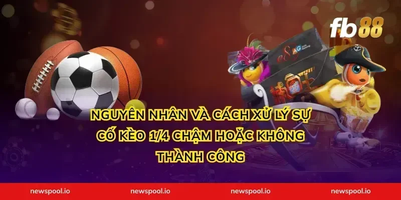 Nguyên nhân và cách xử lý sự cố kèo 1/4 chậm hoặc không thành công