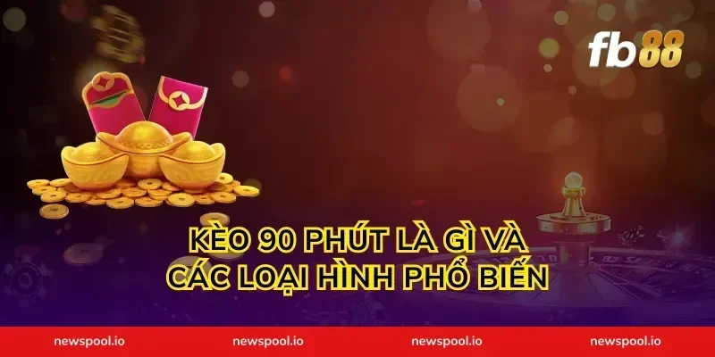 kèo 90 phút là gì và các loại hình phổ biến