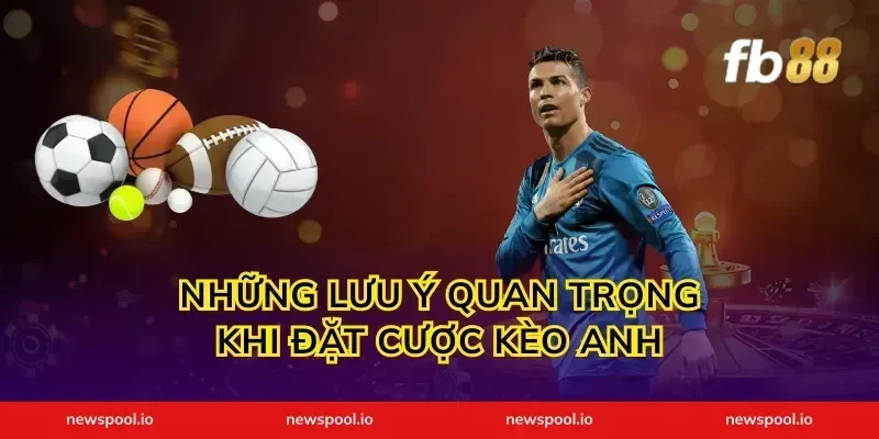 Những lưu ý quan trọng khi đặt cược kèo Anh