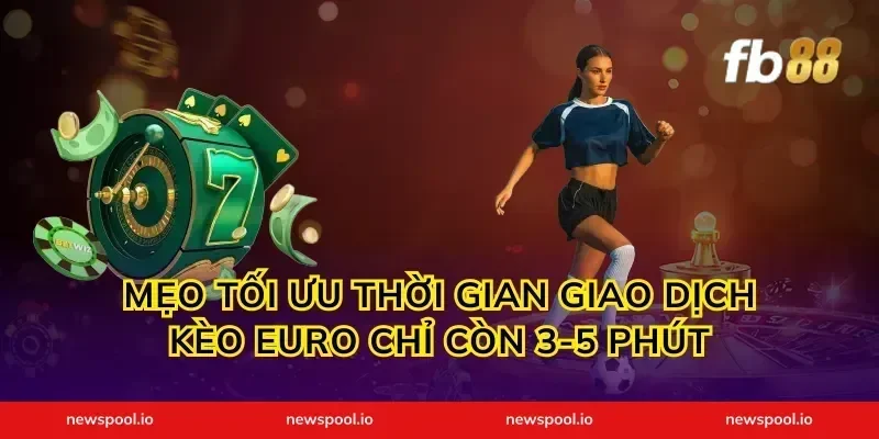 Mẹo tối ưu thời gian giao dịch kèo Euro chỉ còn 3-5 phút