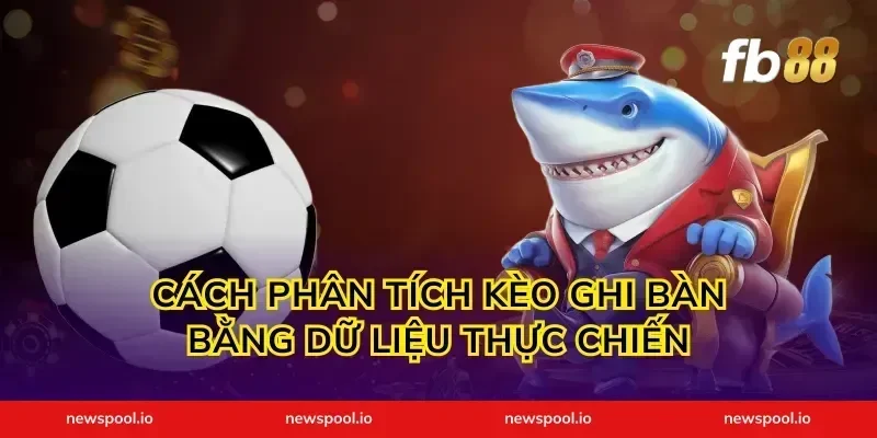 Cách phân tích kèo ghi bàn bằng dữ liệu thực chiến