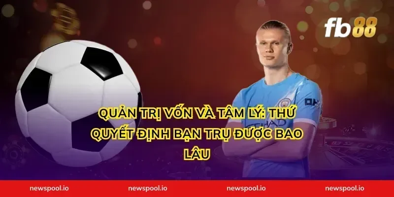 Quản trị vốn và tâm lý: thứ quyết định bạn trụ được bao lâu
