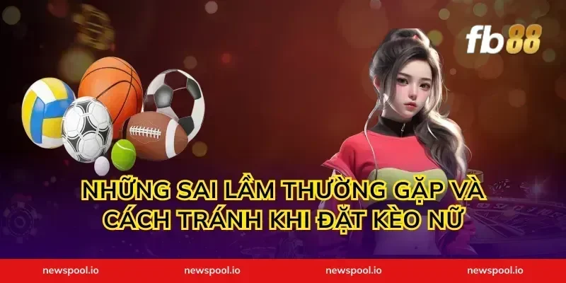 Những sai lầm thường gặp và cách tránh khi đặt kèo nữ