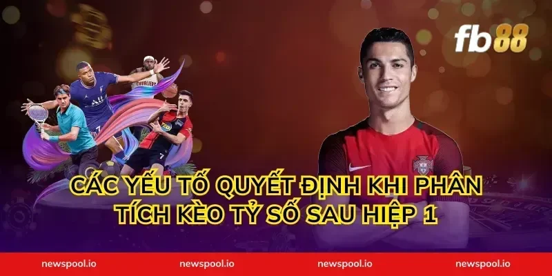 Các Yếu Tố Quyết Định Khi Phân Tích Kèo Tỷ Số Sau Hiệp 1