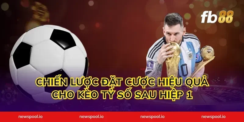Chiến Lược Đặt Cược Hiệu Quả Cho Kèo Tỷ Số Sau Hiệp 1