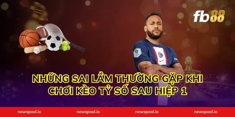 Những Sai Lầm Thường Gặp Khi Chơi Kèo Tỷ Số Sau Hiệp 1