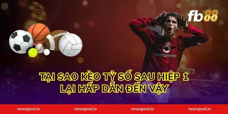 Tại Sao Kèo Tỷ Số Sau Hiệp 1 Lại Hấp Dẫn Đến Vậy