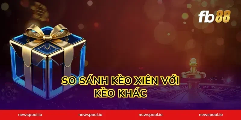 So Sánh Kèo Xiên Với Kèo Khác