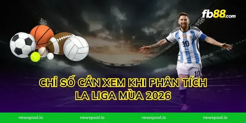 Chỉ số cần xem khi phân tích la liga mùa 2026