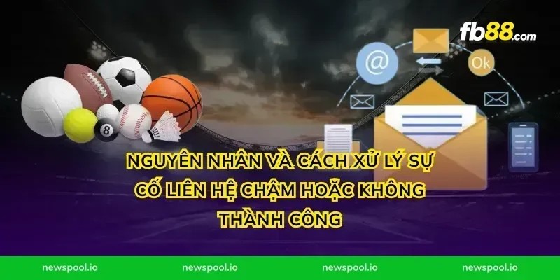 Nguyên nhân và cách xử lý sự cố liên hệ chậm hoặc không thành công