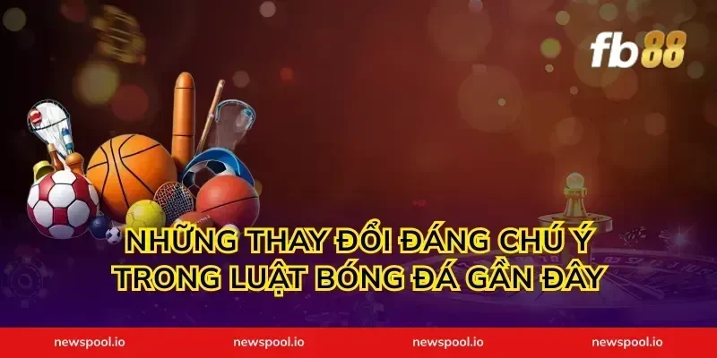Những thay đổi đáng chú ý trong luật bóng đá gần đây
