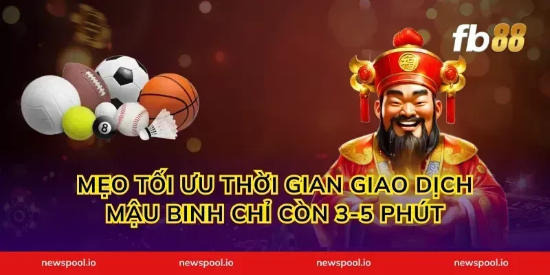Mẹo tối ưu thời gian giao dịch mậu binh chỉ còn 3-5 phút