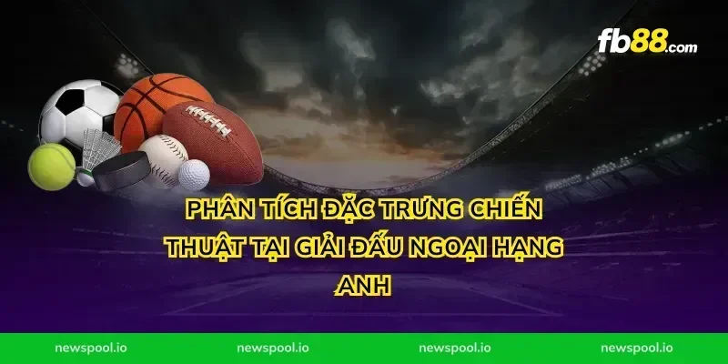 Phân tích đặc trưng chiến thuật tại giải đấu ngoại hạng anh