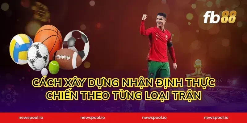 Cách xây dựng nhận định thực chiến theo từng loại trận