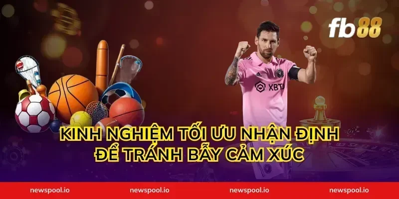 Kinh nghiệm tối ưu nhận định để tránh bẫy cảm xúc