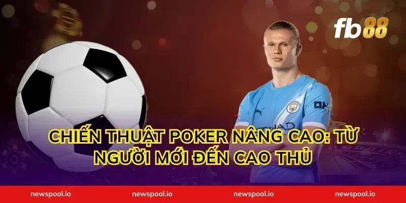 Chiến Thuật Poker Nâng Cao: Từ Người Mới Đến Cao Thủ