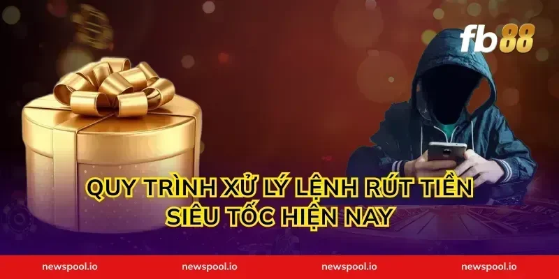 Quy trình xử lý lệnh rút tiền siêu tốc hiện nay