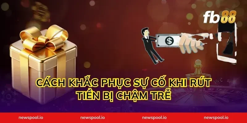 Cách khắc phục sự cố khi rút tiền bị chậm trễ
