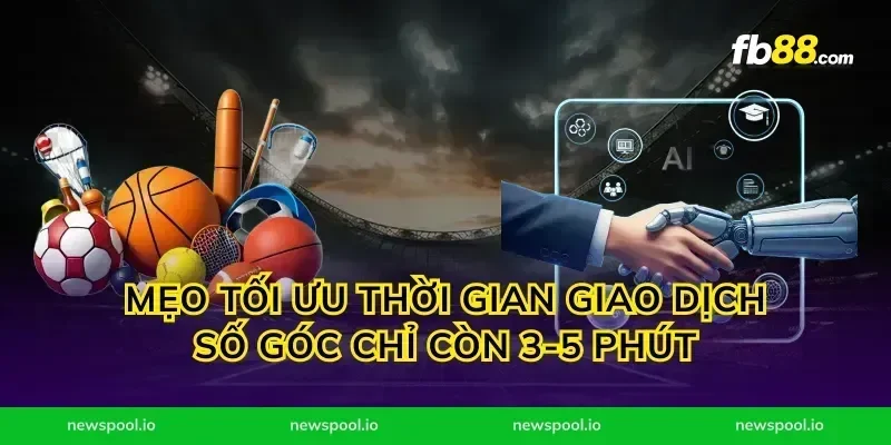 Mẹo tối ưu thời gian giao dịch số góc chỉ còn 3-5 phút