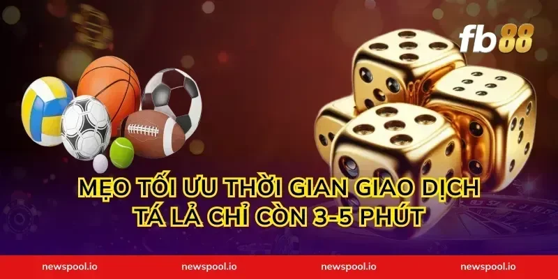 Mẹo tối ưu thời gian giao dịch tá lả chỉ còn 3-5 phút