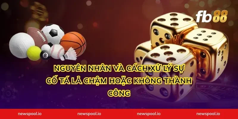 Nguyên nhân và cách xử lý sự cố tá lả chậm hoặc không thành công