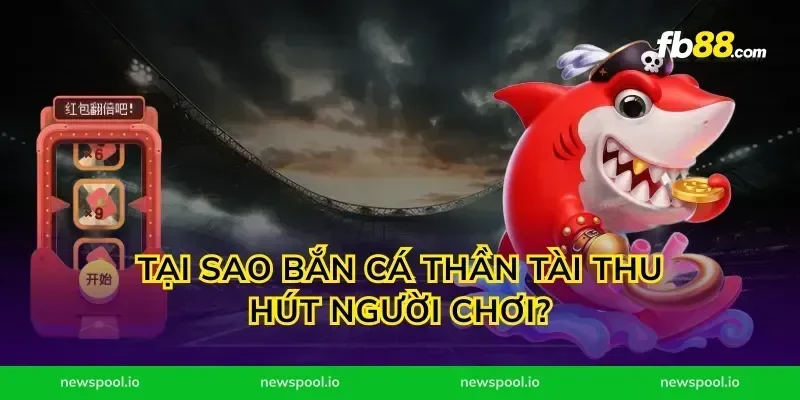 Tại sao bắn cá thần tài thu hút người chơi?