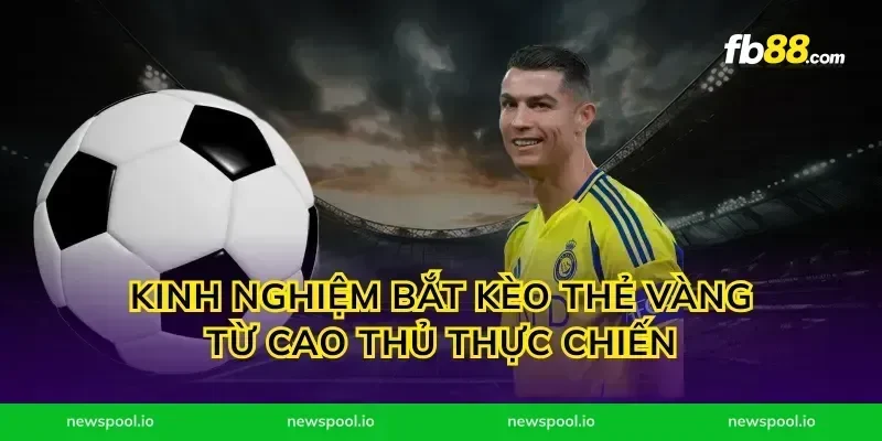 Kinh nghiệm bắt kèo thẻ vàng từ cao thủ thực chiến