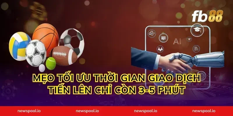 Mẹo tối ưu thời gian giao dịch tiến lên chỉ còn 3-5 phút