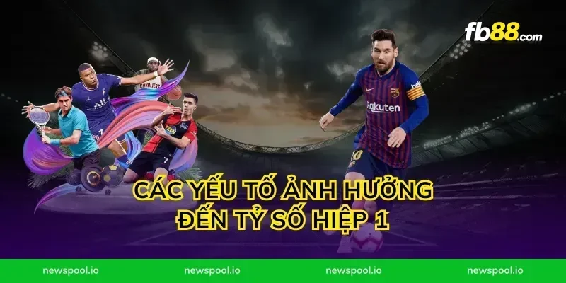 Các Yếu Tố Ảnh Hưởng Đến Tỷ Số Hiệp 1