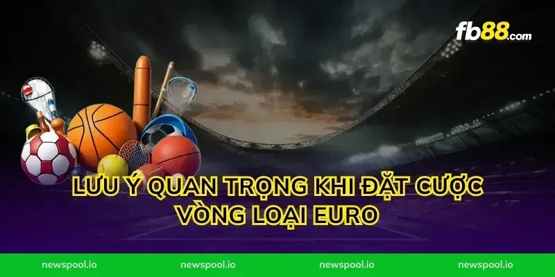 Lưu ý quan trọng khi đặt cược vòng loại Euro