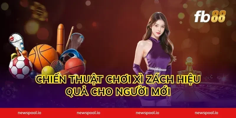 Chiến Thuật Chơi Xì Zách Hiệu Quả Cho Người Mới